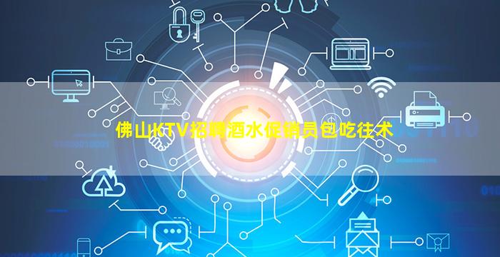 佛山KTV招聘酒水促销员包吃往术